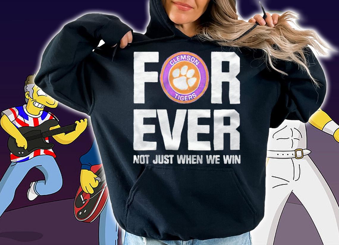 Clemson Tigers forever not just when we win T-shirt hoodie