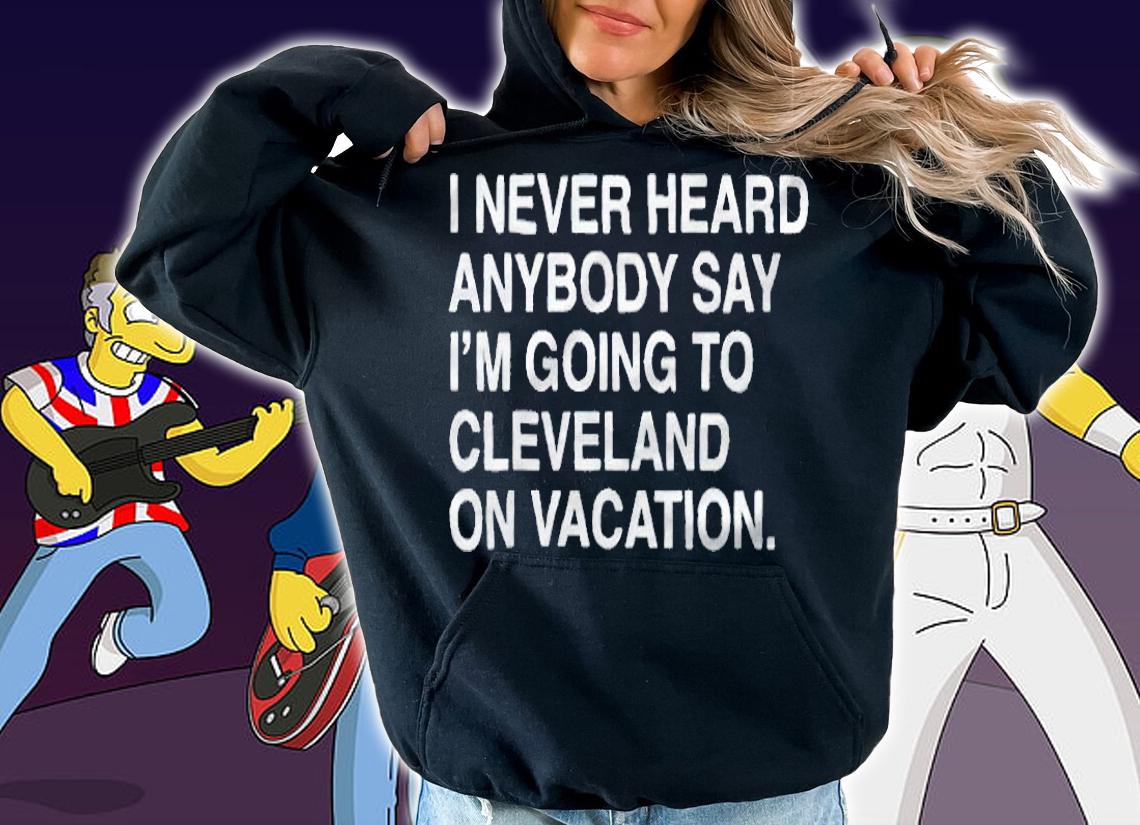 I never heard anybody say I'm going to Cleveland on vacation T-shirt