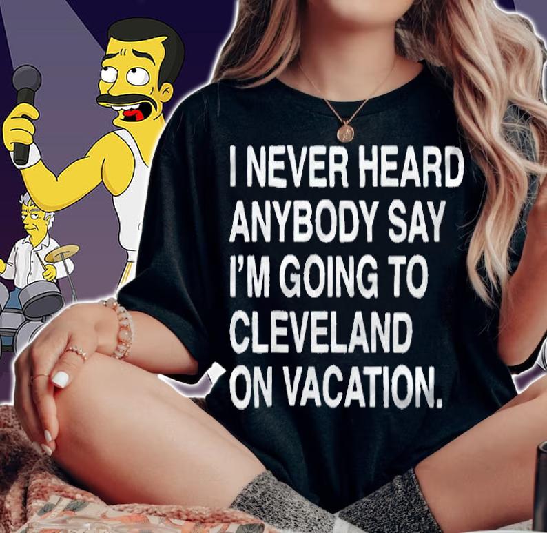 I never heard anybody say I'm going to Cleveland on vacation T-shirt