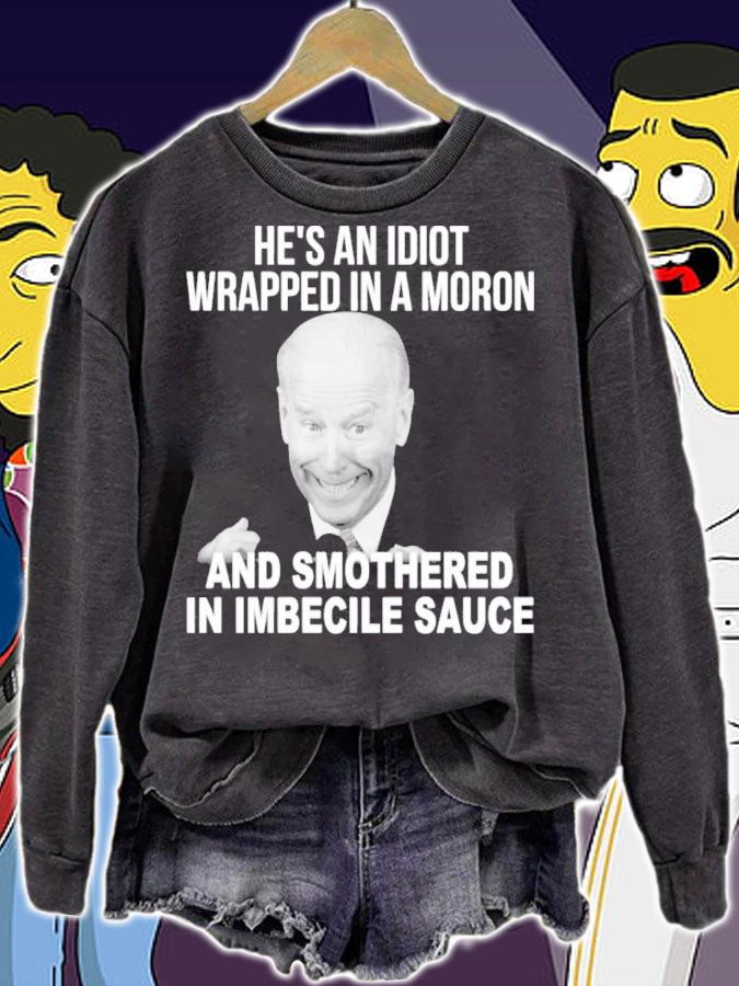 Joe Biden He's An Idiot Wrapped In A Moron And Smothered In Imbecile Sauce Shirt