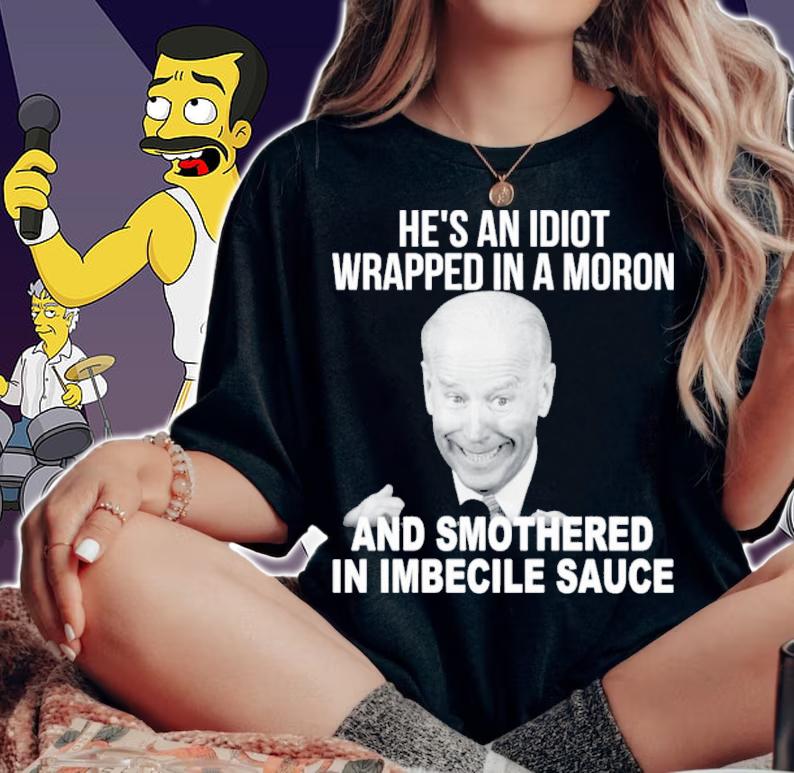 Joe Biden He's An Idiot Wrapped In A Moron And Smothered In Imbecile Sauce Shirt