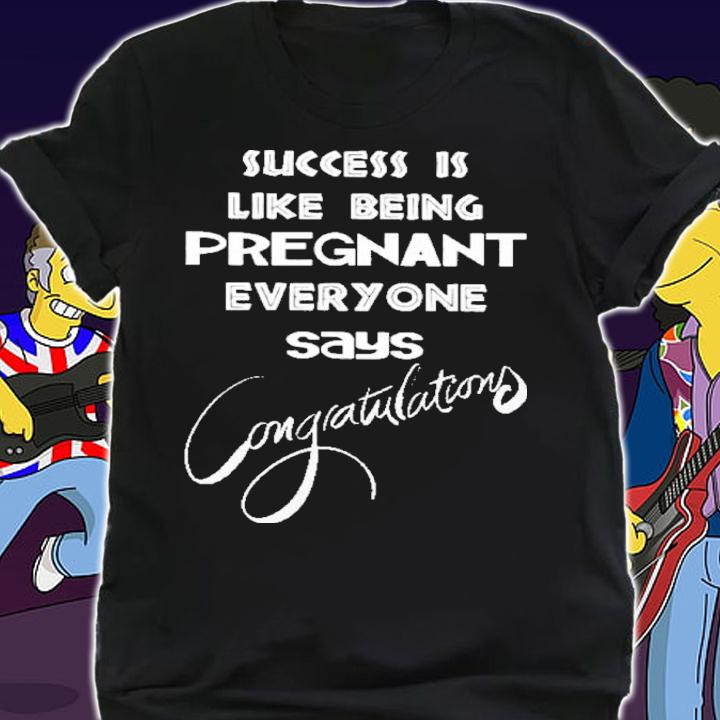 Success Is Like Being Pregnant Everyone Says Congratulations Shirt