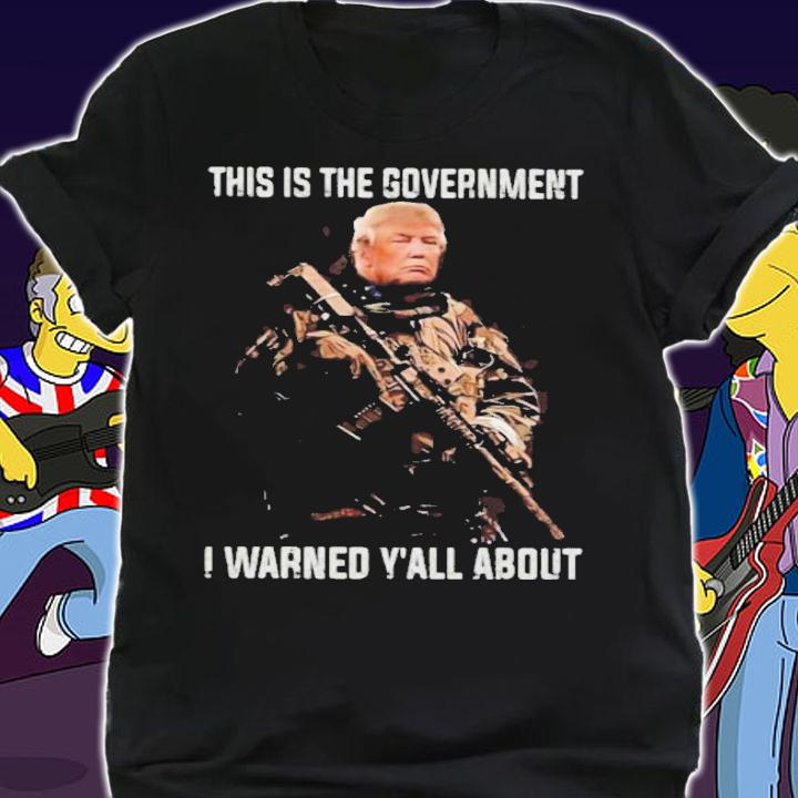 Trump This Is The Government I Warned Yall About Shirt