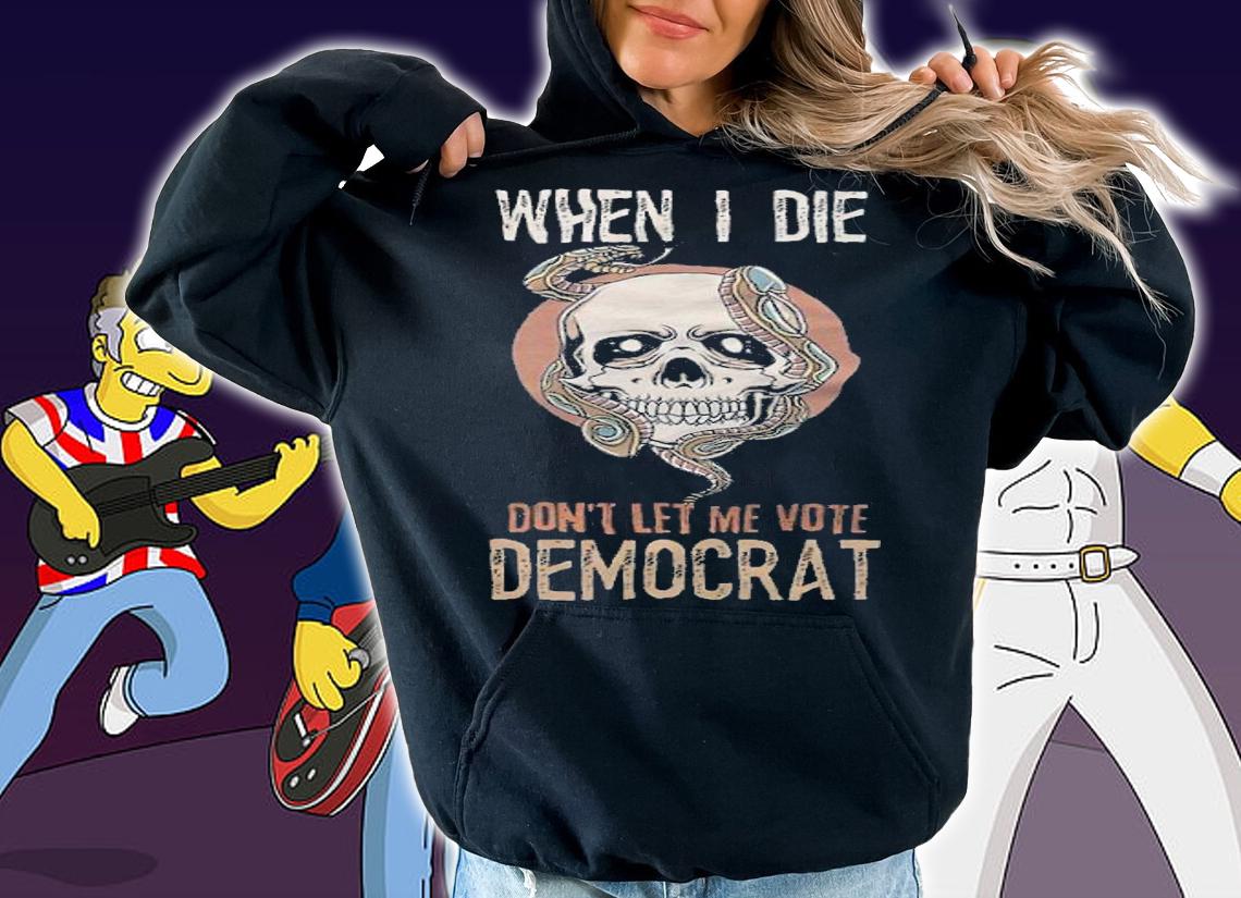 When I Die Don't Let Me Vote Democrat T-Shirt hoodie