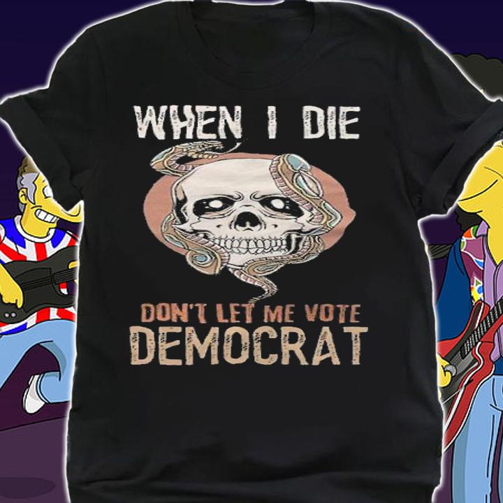 When I Die Don't Let Me Vote Democrat T-Shirt shirt