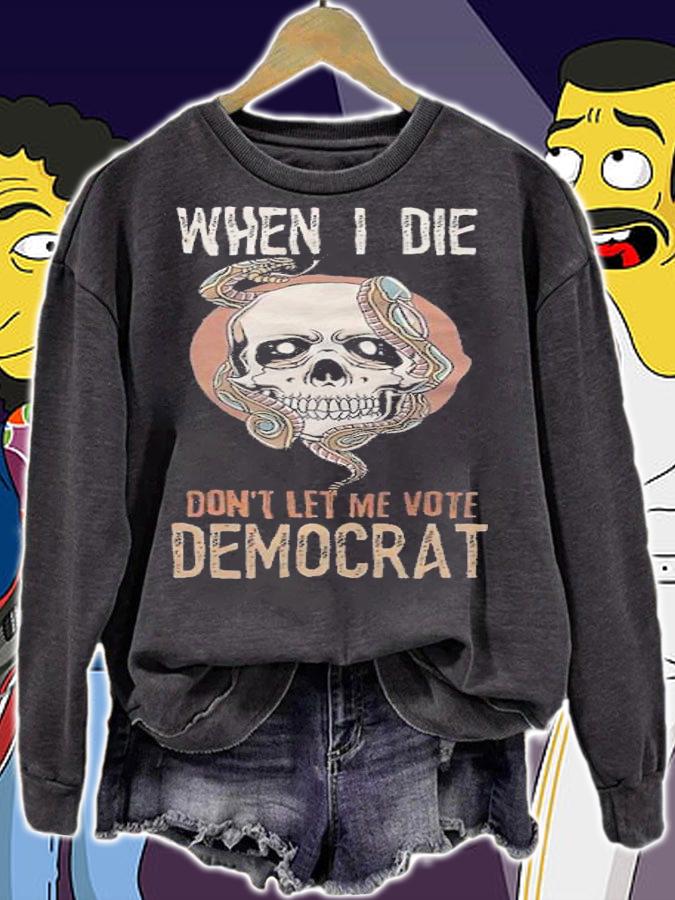 When I Die Don't Let Me Vote Democrat T-Shirt sweatshirt