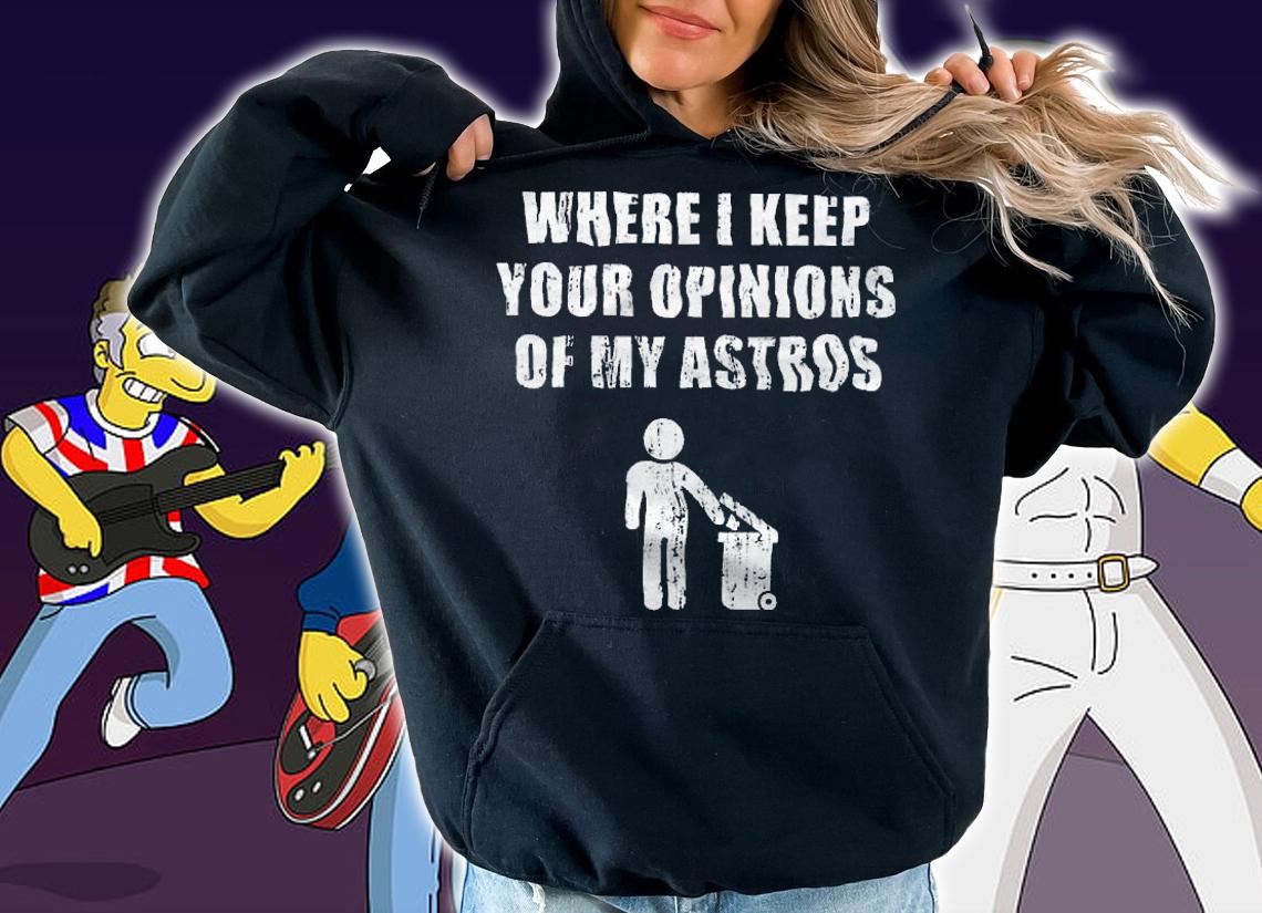 Where I Keep Your Opinions Of My Astros Shirt hoodie