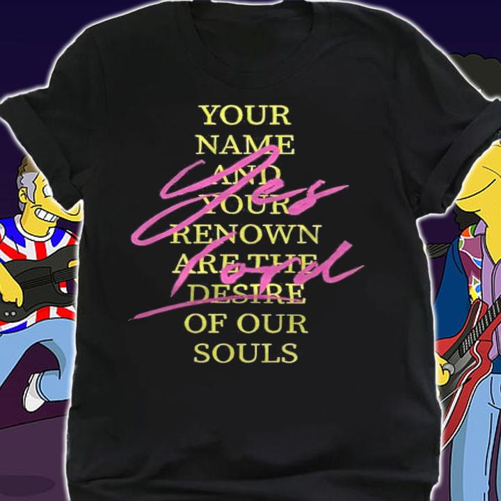 Yes Lord your name and your renown are the desire of our souls T-shirt