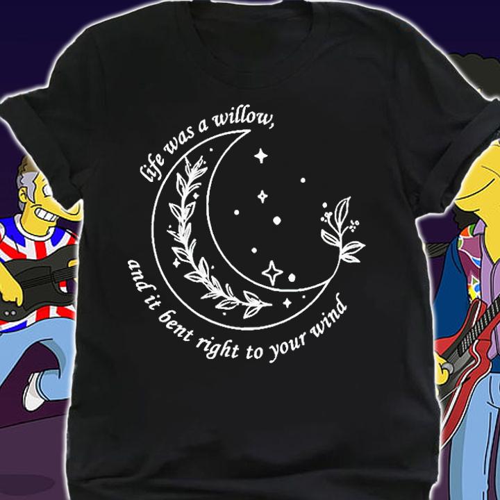 Life Was A Willow And It Bent Right To Your Wind T-Shirt