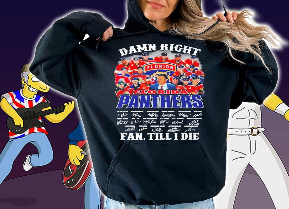Damn Right Florida Panthers Fan Till I Die Signatures Shirt hoodie