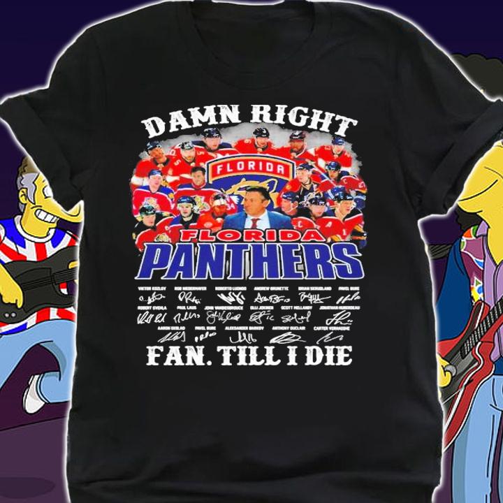 Damn Right Florida Panthers Fan Till I Die Signatures Shirt shirt