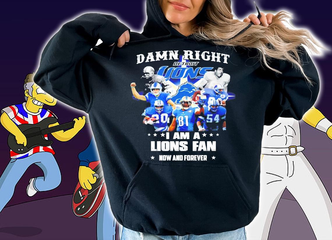 Damn right I am a Detroit Lions fan now and forever t-shirt hoodie