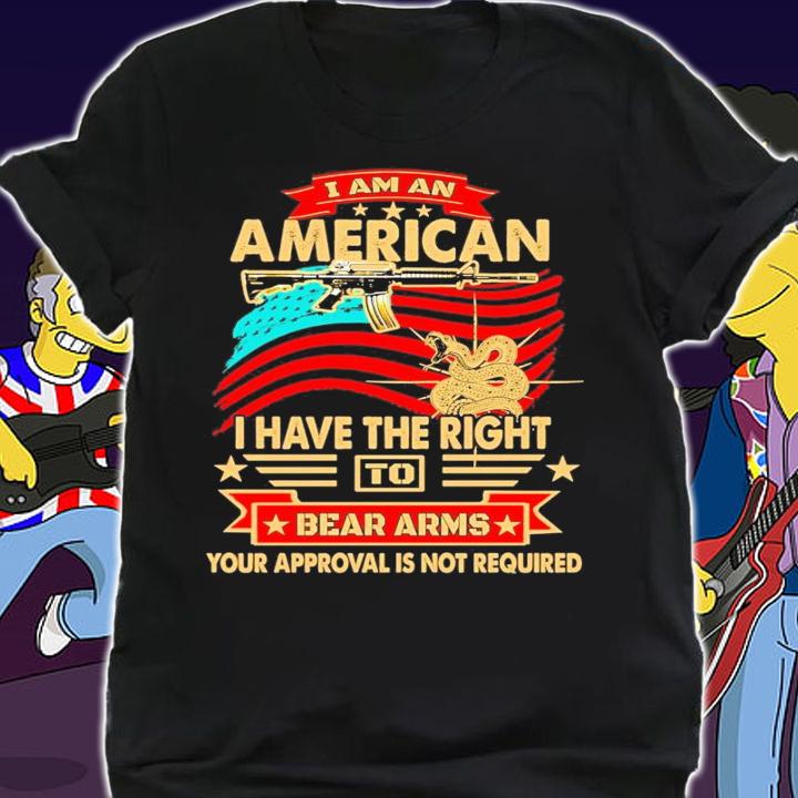 I am an American I have the right to bear arms your approval is not required shirt