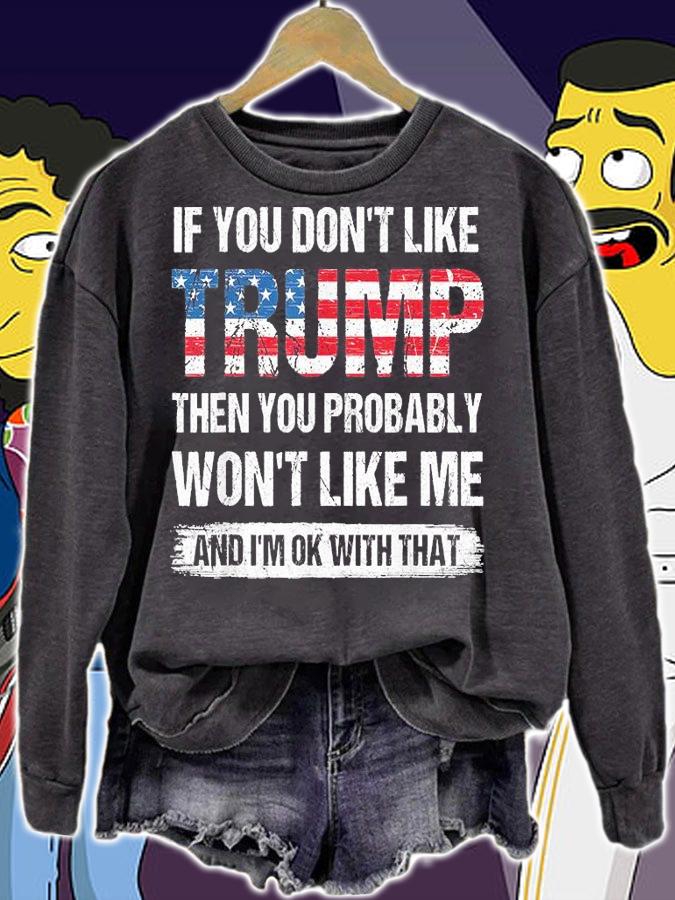 If You Don't Like Trump Then You Probably Won't Like Me And I'm OK With That T-shirt sweatshirt