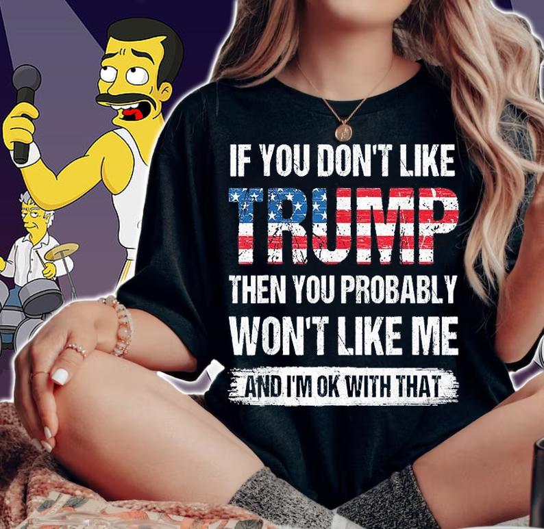 If You Don't Like Trump Then You Probably Won't Like Me And I'm OK With That T-shirt woman shirt