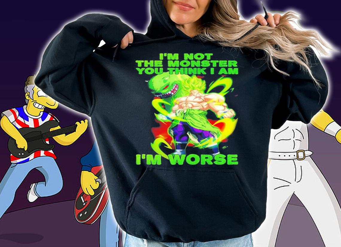 Broly I'm not the monster you think I am I'm worse shirt