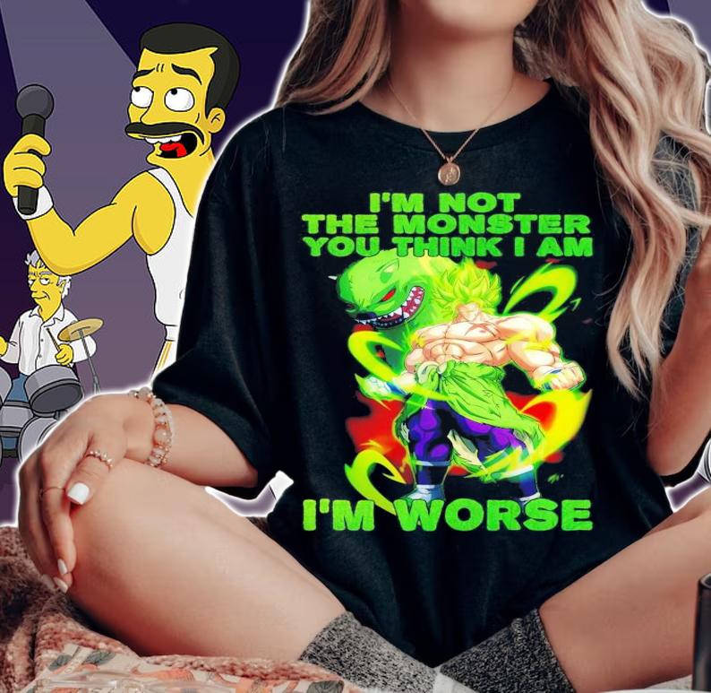 Broly I'm not the monster you think I am I'm worse shirt