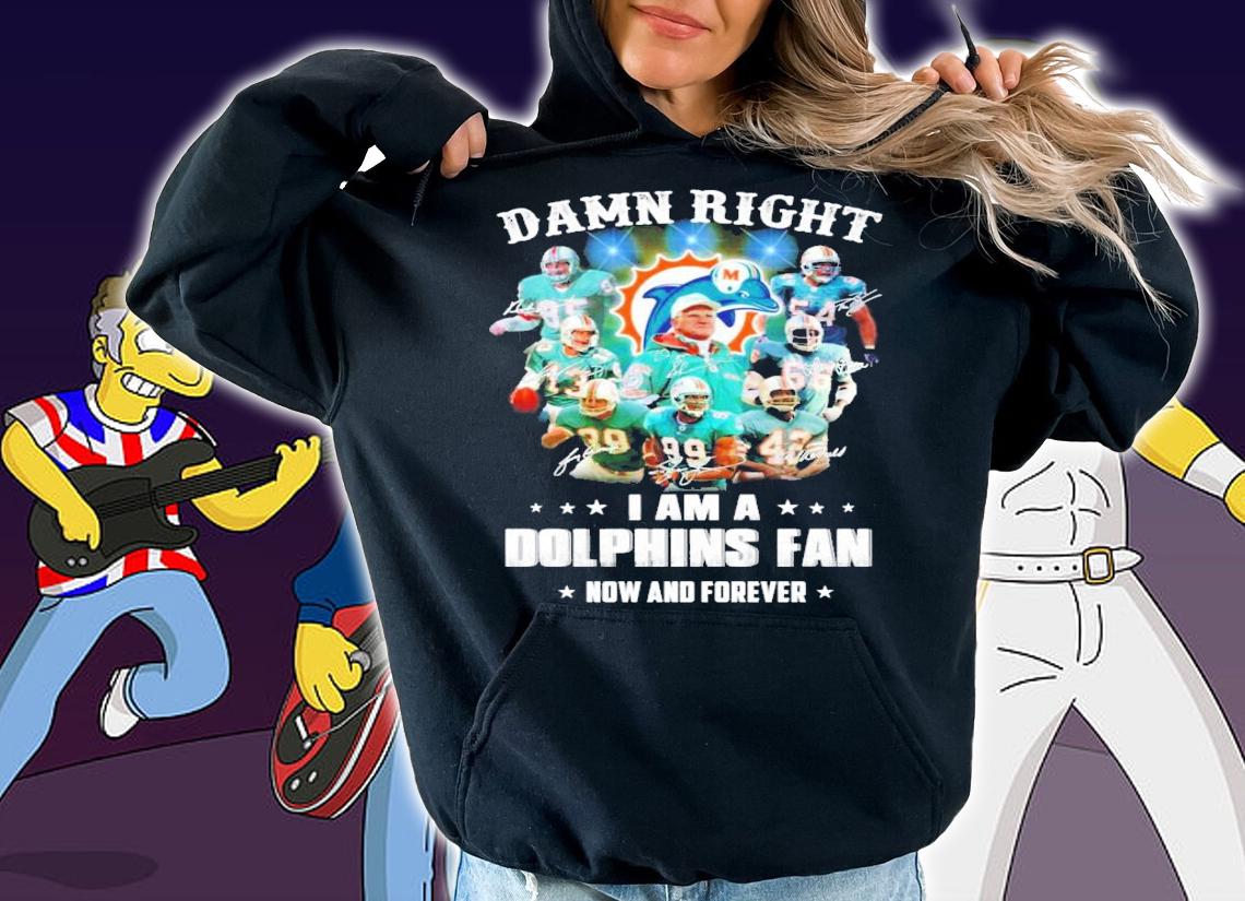 Damn right I am Miami Dolphins fan now and forever signatures shirt