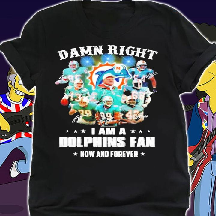 Damn right I am Miami Dolphins fan now and forever signatures shirt