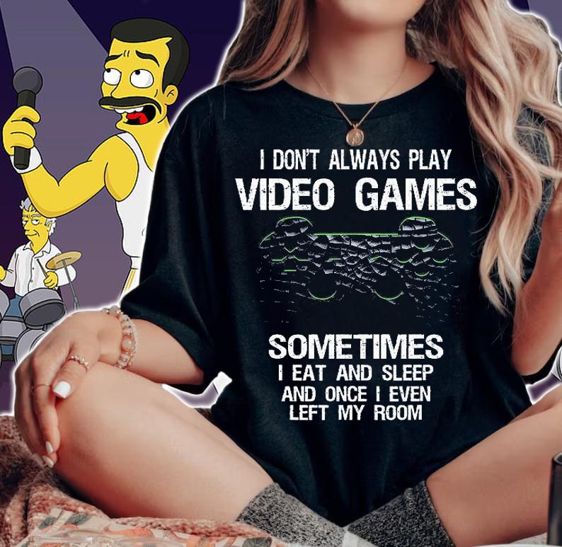 I Don't Always Play Video Games Sometime I Eat And Sleep And Once I Even Left My Room Funny Gamer Gift T-Shirt woman shirt