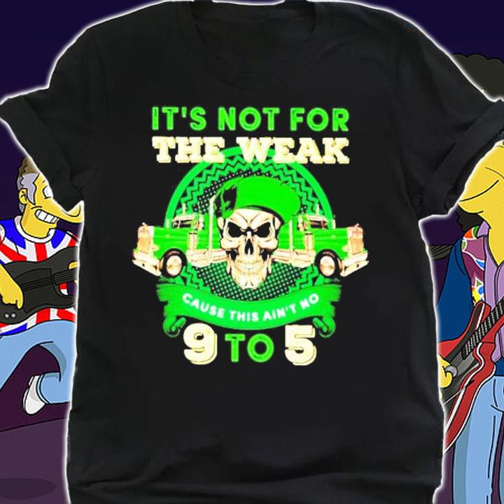 Skull St.Patricks Day its not for the weak cause this aint no 9 to 5 shirt shirt