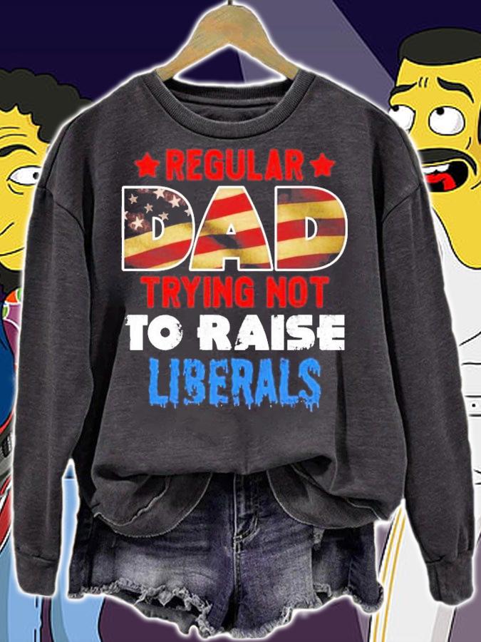 American flag regular dad trying not to raise a liberals shirt sweatshirt