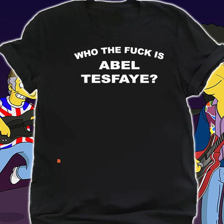 Who the fuck is Abel Tesfaye shirt