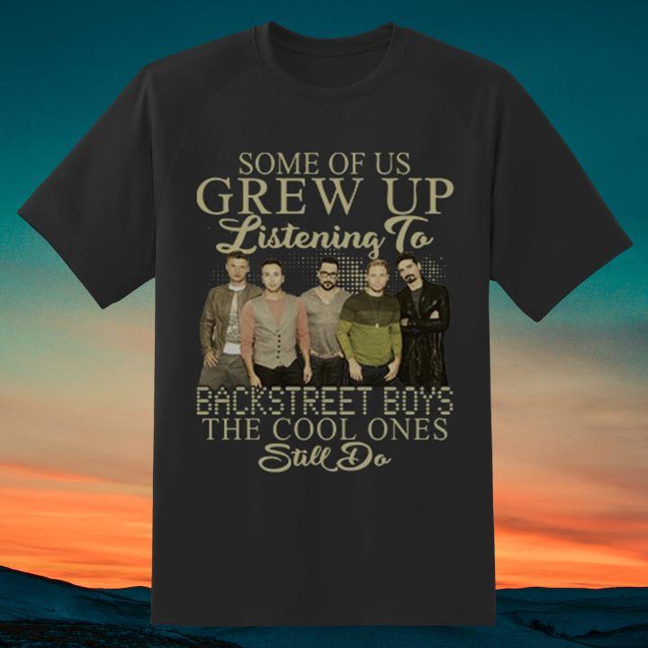 Some Of Us Grew Up Listening To Backstreet Boys The Cool Ones Still Do Shirt