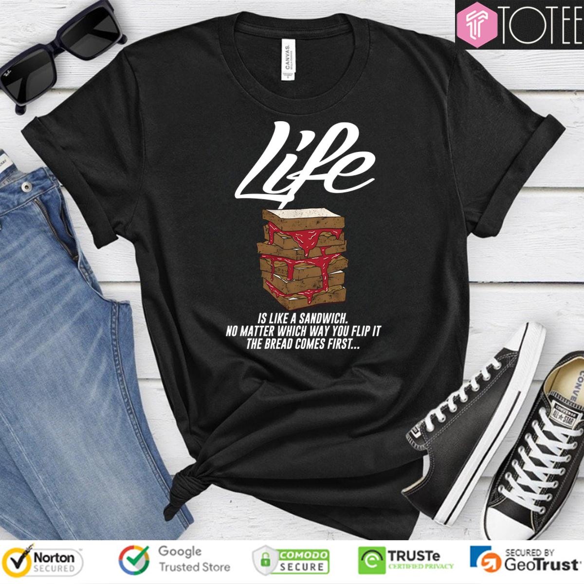 Life Is Like A Sandwich No Matter Which Way You Flip It The Bread Comes First Shirt
