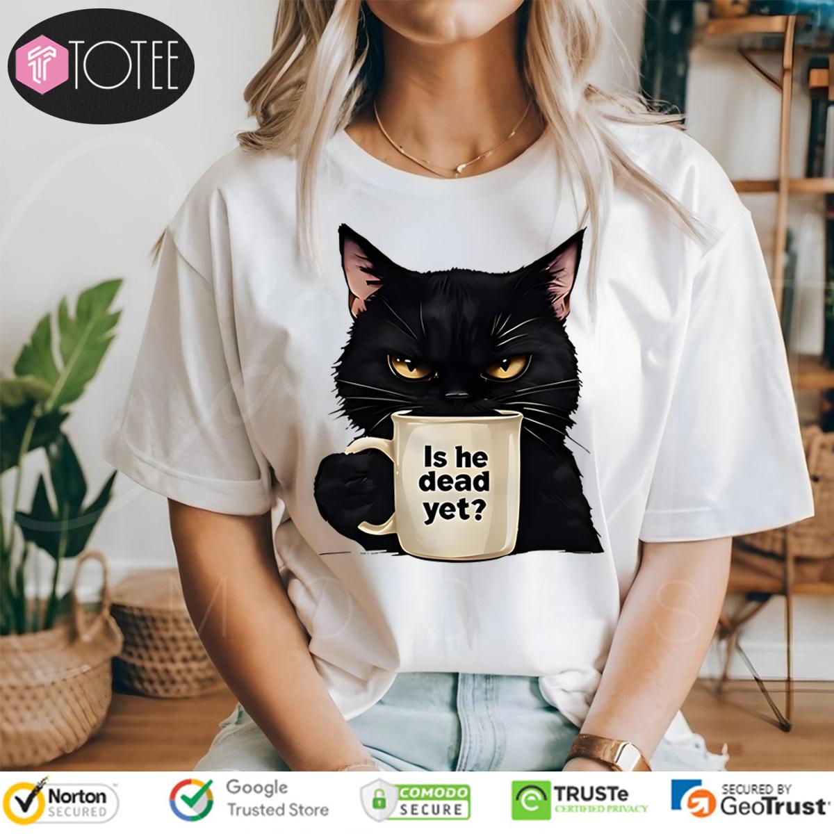Black Cat Is He Dead Yet Shirt
