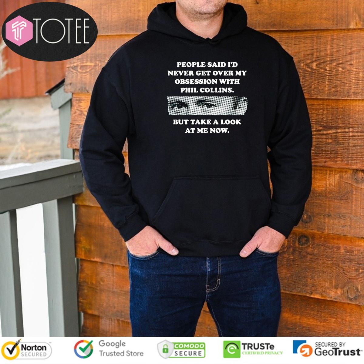 People Said Id Never Get Over My Obsession With Phil Collins But Take A Look At Me Now Hoodie